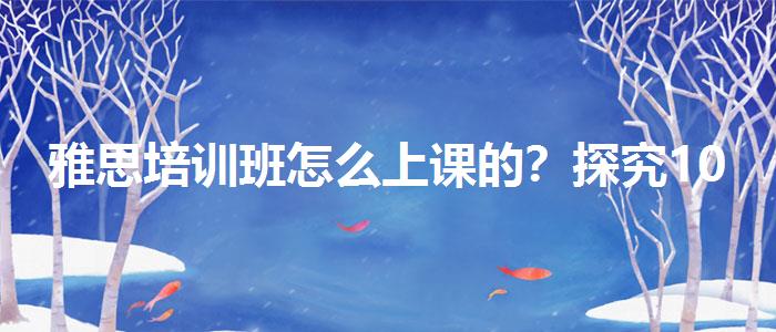雅思培训班怎么上课的？探究10天培训班的有效性