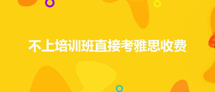 不上培训班直接考雅思收费