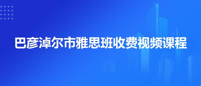 巴彦淖尔市雅思班收费视频课程