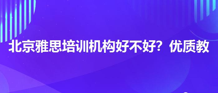 北京雅思培训机构好不好？优质教学资源揭秘！