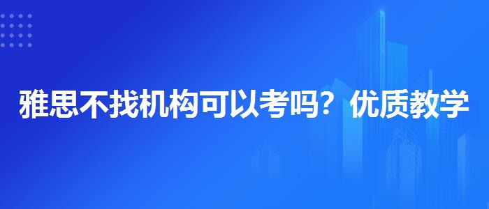 雅思不找机构可以考吗？优质教学资源揭秘！