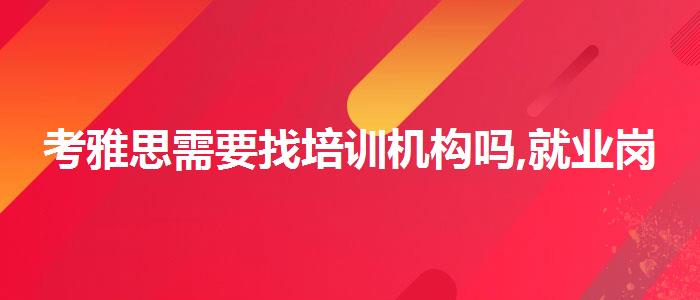 考雅思需要找培训机构吗,就业岗位