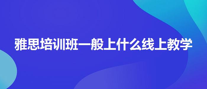 雅思培训班一般上什么线上教学