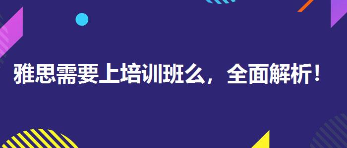 雅思需要上培训班么，全面解析！