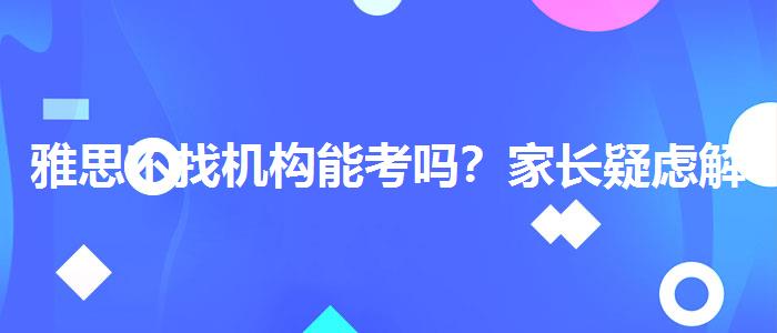 雅思不找机构能考吗？家长疑虑解答