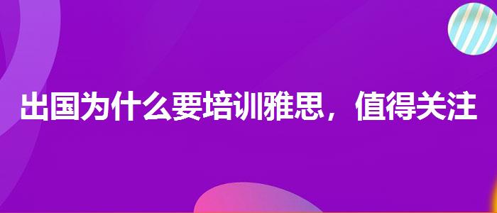 出国为什么要培训雅思，值得关注！