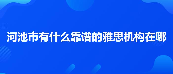 河池市有什么靠谱的雅思机构在哪里