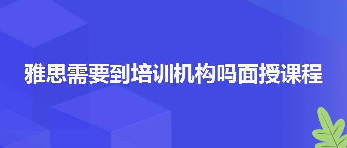 雅思需要到培训机构吗面授课程