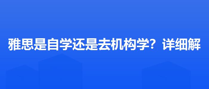 雅思是自学还是去机构学？详细解读