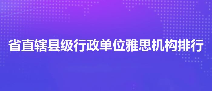 省直辖县级行政单位雅思机构排行榜较新哪家