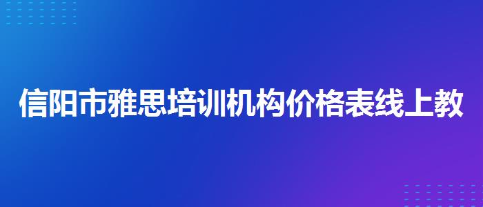 信阳市雅思培训机构价格表线上教学