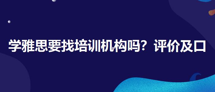 学雅思要找培训机构吗？评价及口碑如何？
