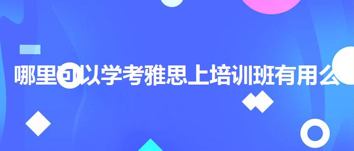 哪里可以学考雅思上培训班有用么