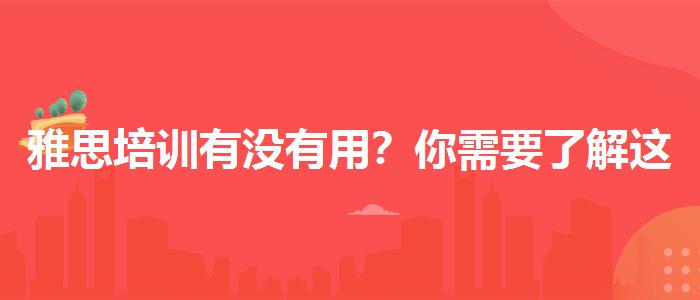 雅思培训有没有用？你需要了解这些信息。