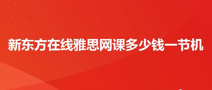 新东方在线雅思网课多少钱一节机构哪家好
