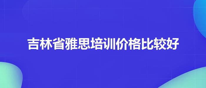 吉林省雅思培训价格比较好