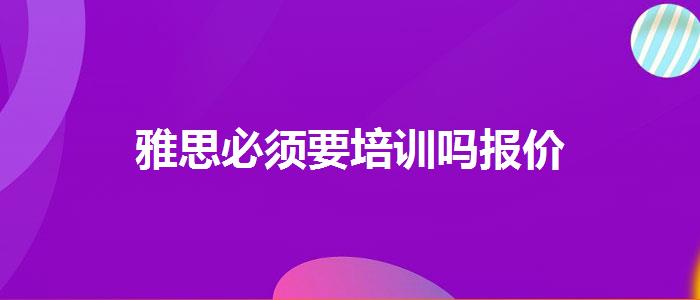 雅思必须要培训吗报价