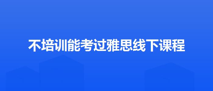 不培训能考过雅思线下课程