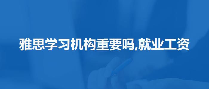 雅思学习机构重要吗,就业工资