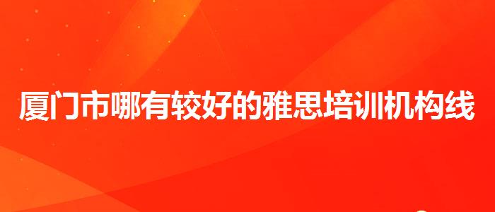 厦门市哪有较好的雅思培训机构线下课程