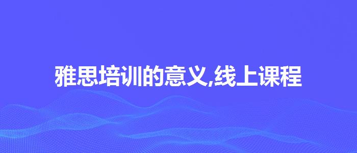 雅思培训的意义,线上课程