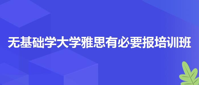 无基础学大学雅思有必要报培训班吗