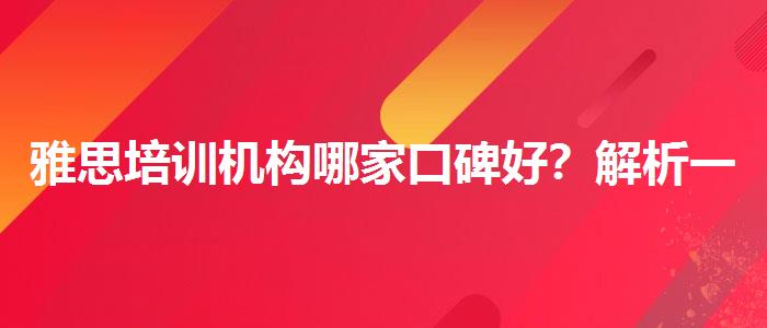 雅思培训机构哪家口碑好？解析一下