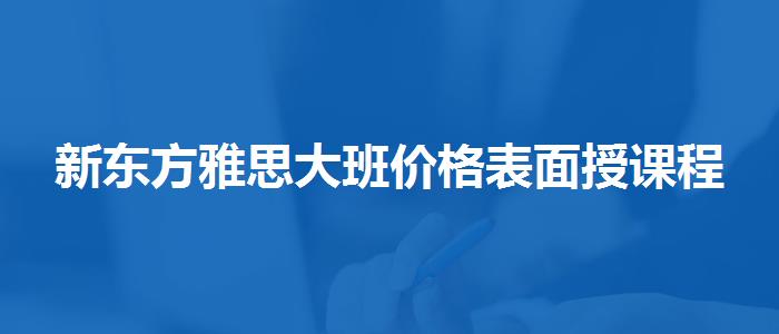 新东方雅思大班价格表面授课程