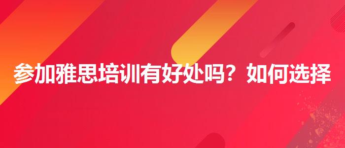 参加雅思培训有好处吗？如何选择合适的备考方式？