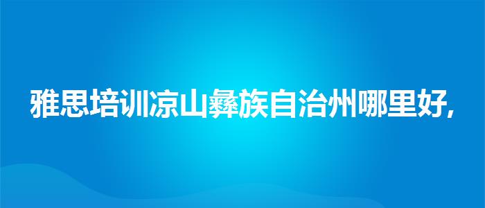 雅思培训凉山彝族自治州哪里好,就业岗位