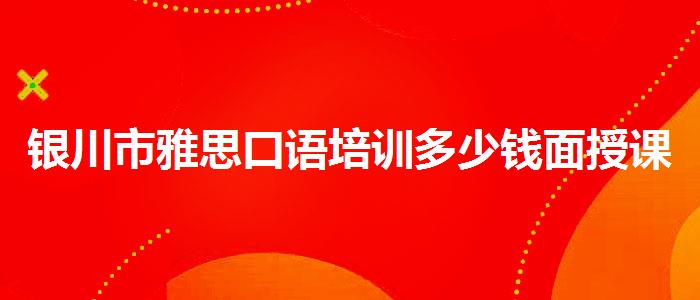银川市雅思口语培训多少钱面授课程