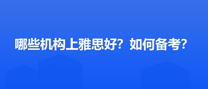 哪些机构上雅思好？如何备考？