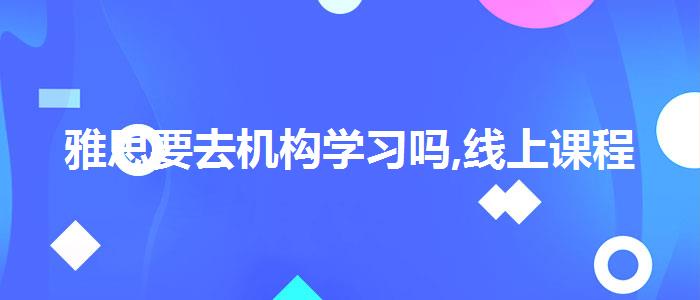 雅思要去机构学习吗,线上课程
