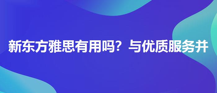 新东方雅思有用吗？与优质服务并重