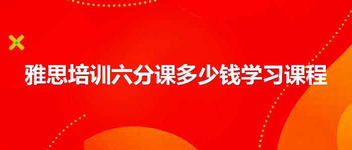 雅思培训六分课多少钱学习课程