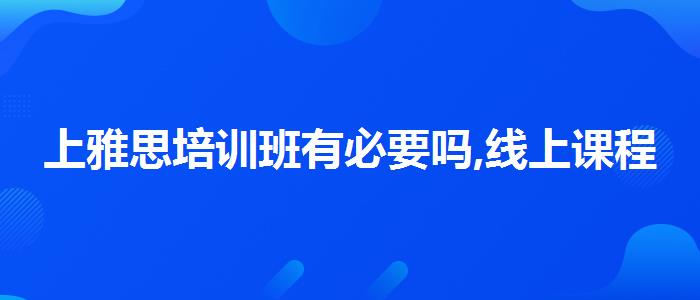 上雅思培训班有必要吗,线上课程