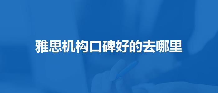 雅思机构口碑好的去哪里