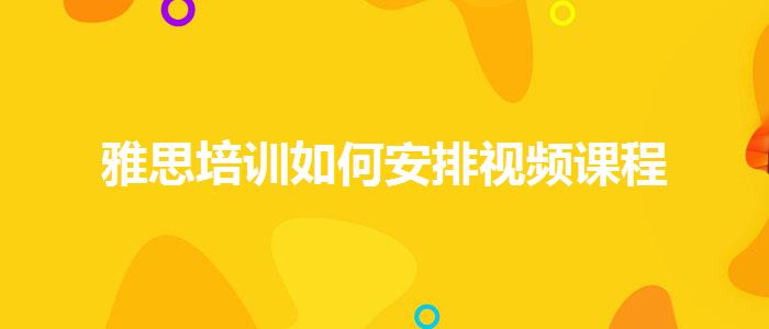 雅思培训如何安排视频课程