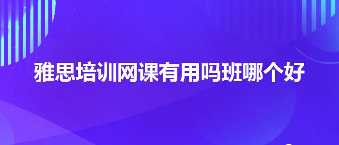 雅思培训网课有用吗班哪个好
