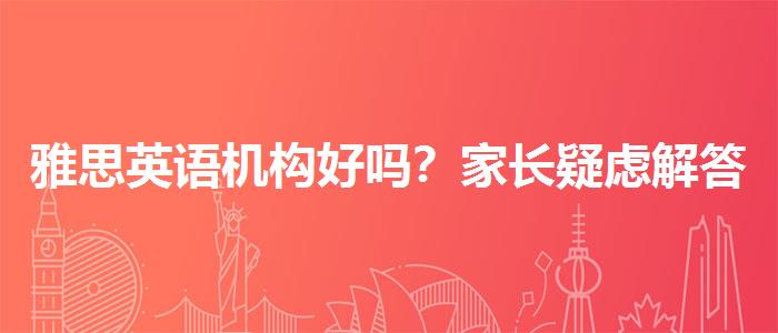 雅思英语机构好吗？家长疑虑解答
