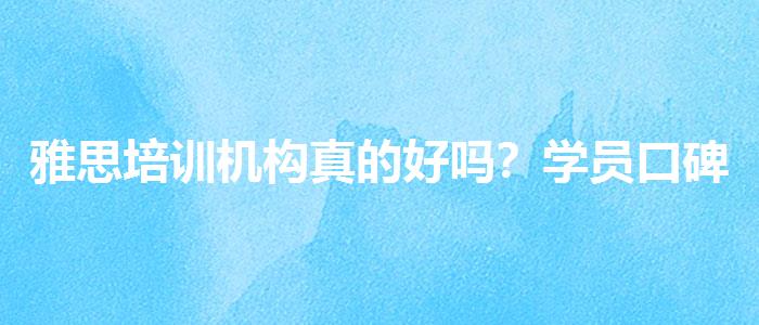 雅思培训机构真的好吗？学员口碑调查
