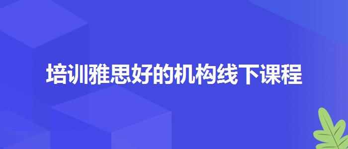 培训雅思好的机构线下课程
