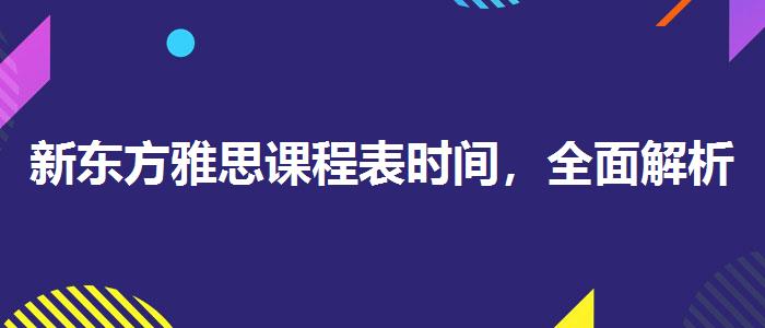 新东方雅思课程表时间，全面解析！