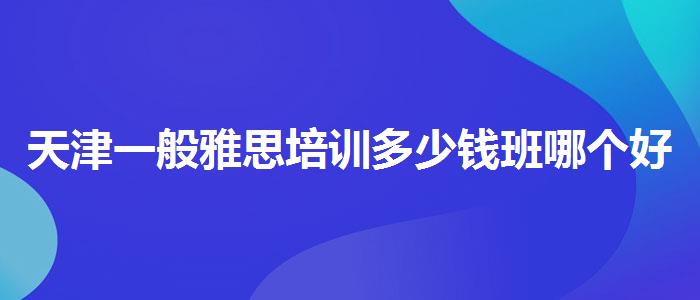 天津一般雅思培训多少钱班哪个好