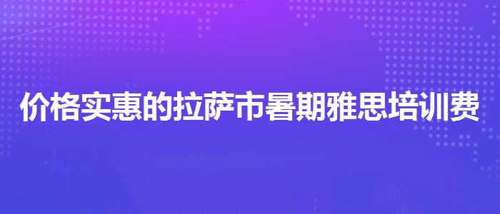 價(jià)格實(shí)惠的拉薩市暑期雅思培訓(xùn)費(fèi)用