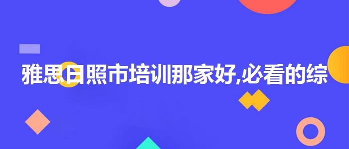 雅思日照市培训那家好,必看的综合评测