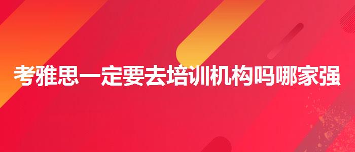 考雅思一定要去培训机构吗哪家强