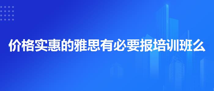 价格实惠的雅思有必要报培训班么