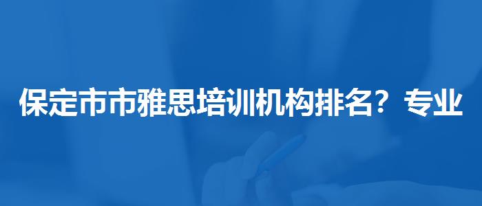 保定市市雅思培训机构排名？专业人士解读利弊
