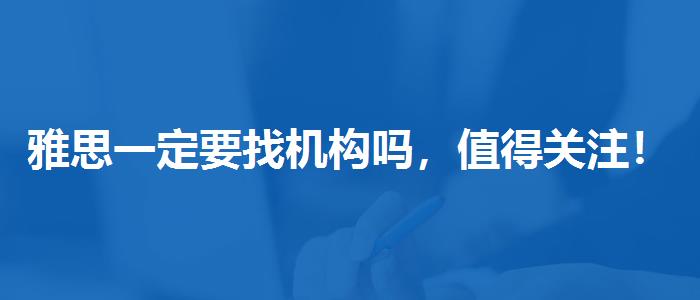 雅思一定要找机构吗，值得关注！